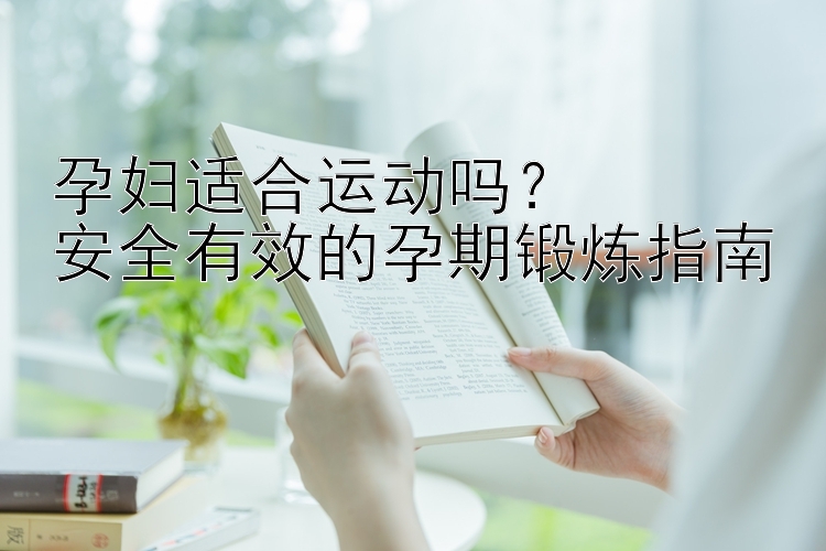 孕妇适合运动吗？  
安全有效的孕期锻炼指南