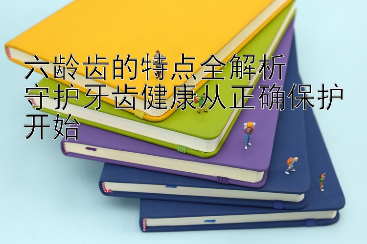 六龄齿的特点全解析  
守护牙齿健康从正确保护开始