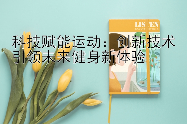 科技赋能运动：创新技术引领未来健身新体验