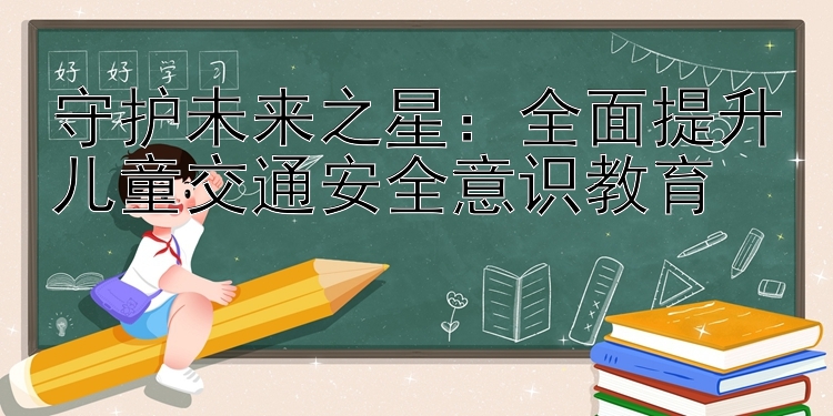 守护未来之星：全面提升儿童交通安全意识教育