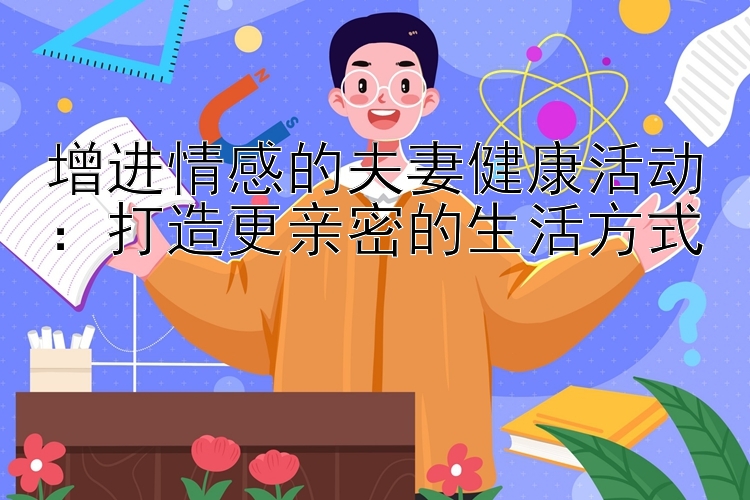 增进情感的夫妻健康活动：打造更亲密的生活方式