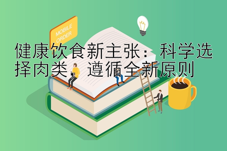 健康饮食新主张：科学选择肉类，遵循全新原则