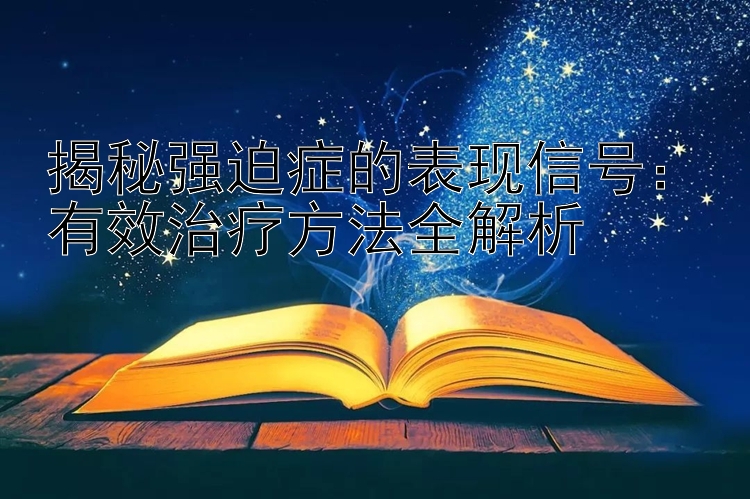 揭秘强迫症的表现信号：有效治疗方法全解析