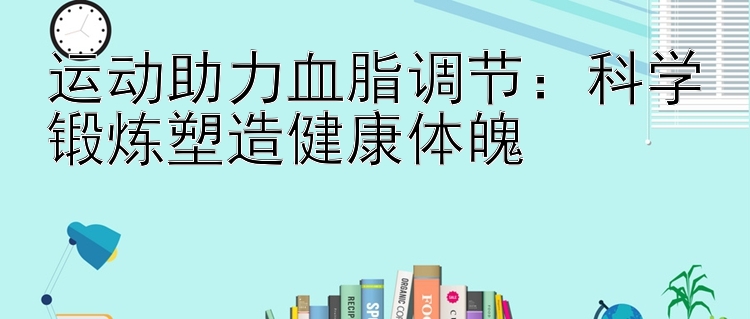 运动助力血脂调节：科学锻炼塑造健康体魄