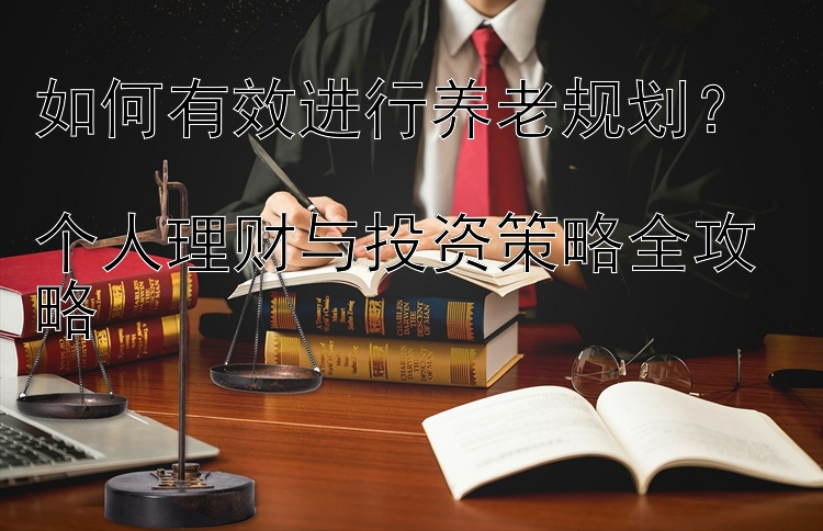 如何有效进行养老规划？  
个人理财与投资策略全攻略