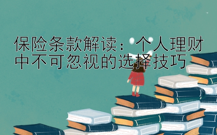 保险条款解读：个人理财中不可忽视的选择技巧