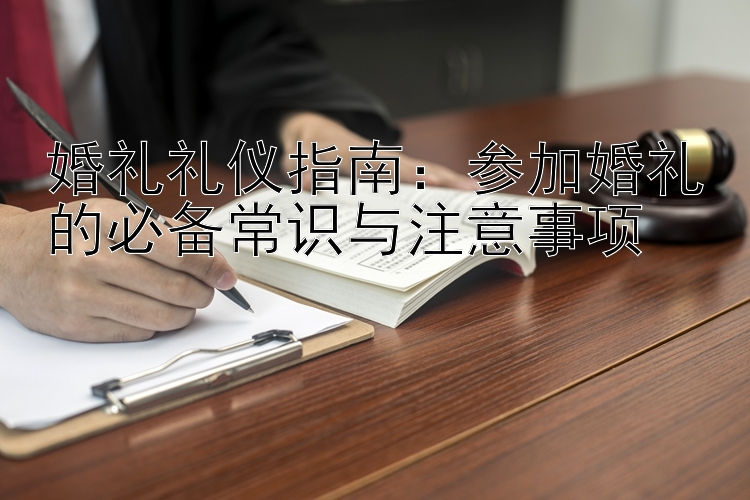 婚礼礼仪指南：参加婚礼的必备常识与注意事项