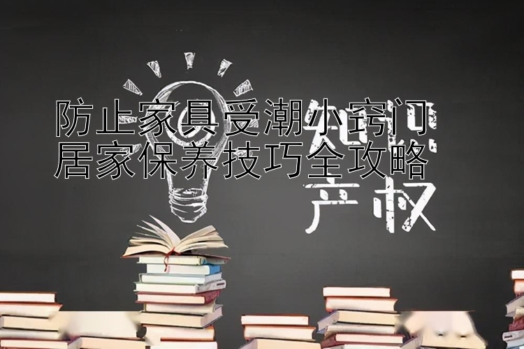 防止家具受潮小窍门  
居家保养技巧全攻略