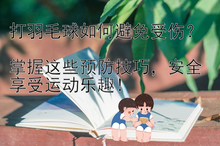 打羽毛球如何避免受伤？  
掌握这些预防技巧，安全享受运动乐趣！