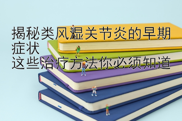 揭秘类风湿关节炎的早期症状  
这些治疗方法你必须知道